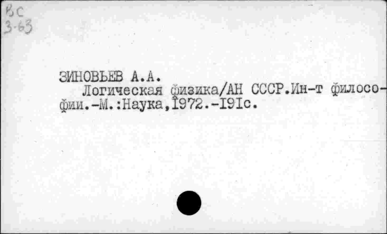 ﻿йс 3*3
ЗИНОВЬЕВ А.А.
Логическая иизика/АН СССР.Ин-т филосо фин.-МНаука,1972.-191с.